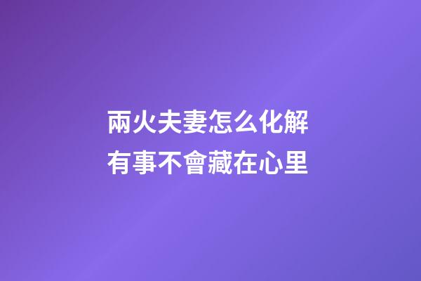 兩火夫妻怎么化解 有事不會藏在心里
